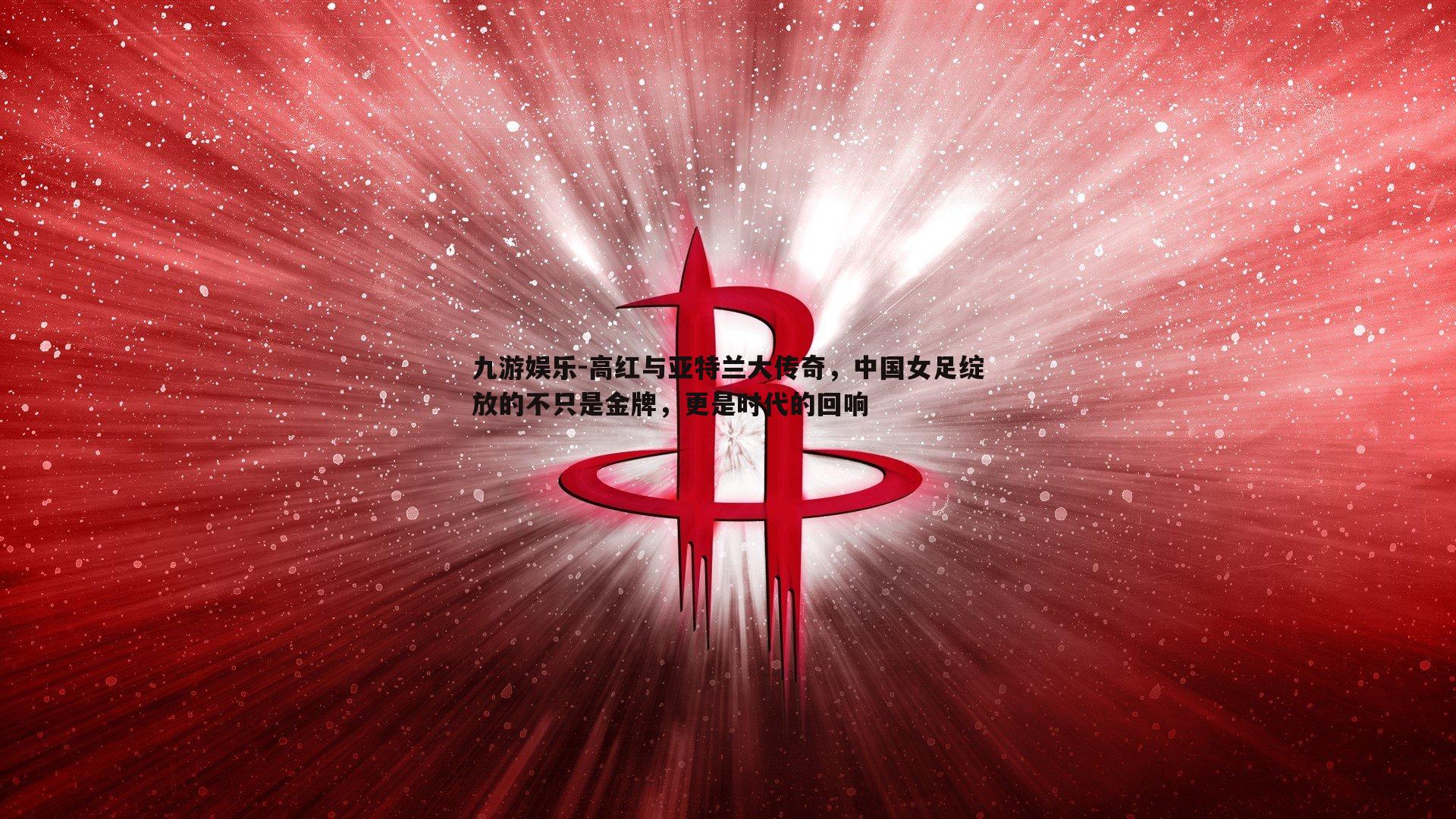 高红与亚特兰大传奇，中国女足绽放的不只是金牌，更是时代的回响
